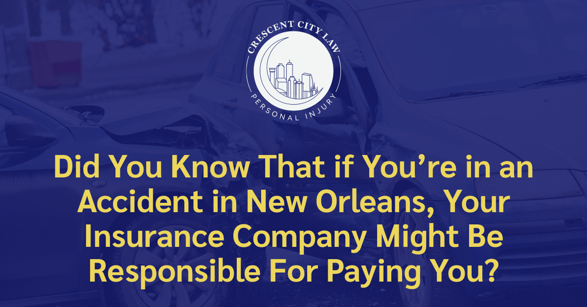 Did You Know That if You’re in an Accident in New Orleans, Your Insurance Company Might Be Responsible For Paying You - Crescent City Law Personal Injury