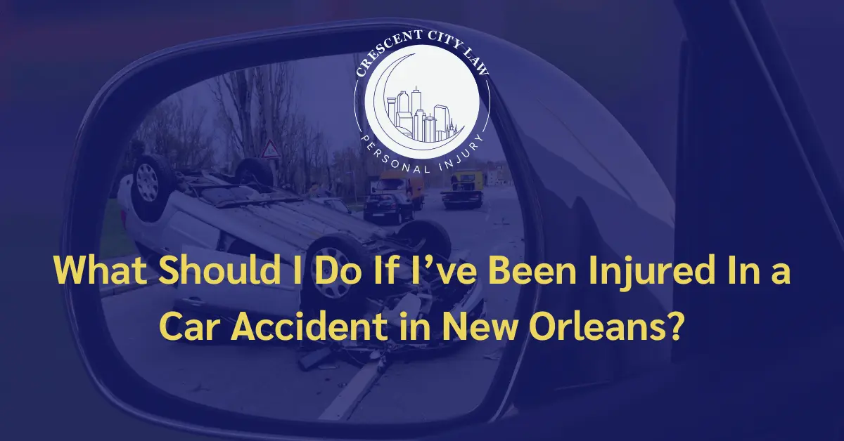 What Should I Do If I’ve Been Injured In a Car Accident - Crescent City Law Personal Injury